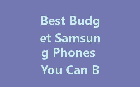 Best Budget Samsung Phones You Can Buy in 2022