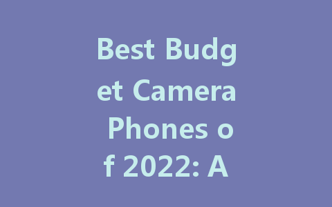 Best Budget Camera Phones of 2022: Affordable Picks for Stunning Photos