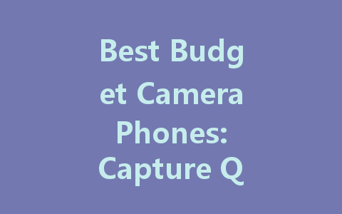 Best Budget Camera Phones: Capture Quality Without Breaking the Bank