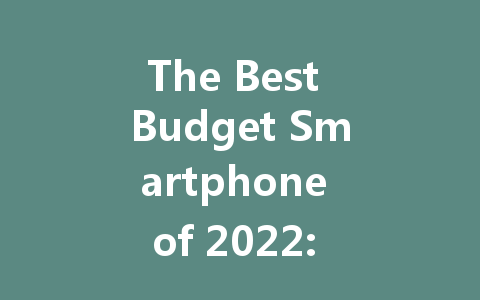 The Best Budget Smartphone of 2022: Affordable 5G Choices for Everyone