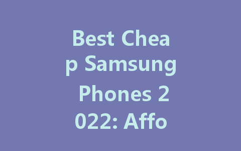 Best Cheap Samsung Phones 2022: Affordable Options with Great Features