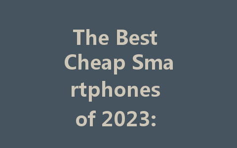 The Best Cheap Smartphones of 2023: Affordable Options for Everyone