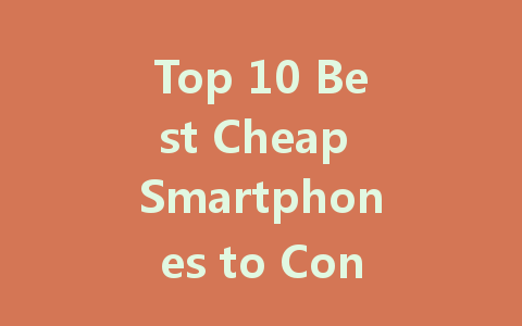 Top 10 Best Cheap Smartphones to Consider in 2024